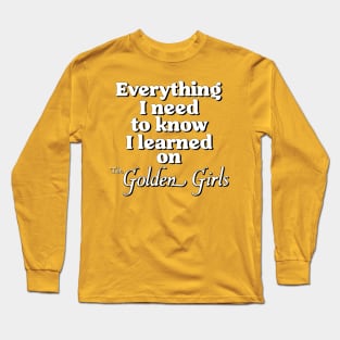 Everything I Need To Know I Learned On The Golden Girls Long Sleeve T-Shirt